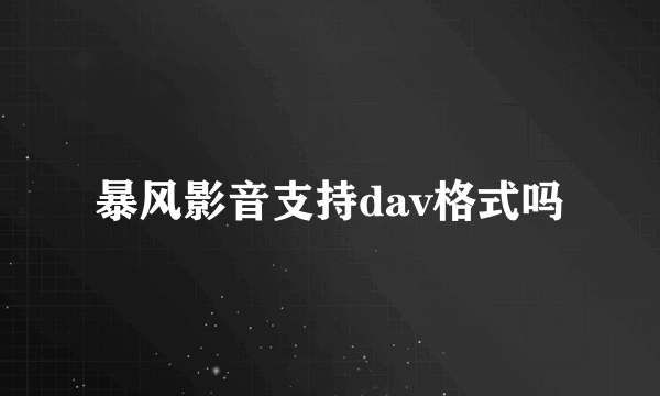 暴风影音支持dav格式吗