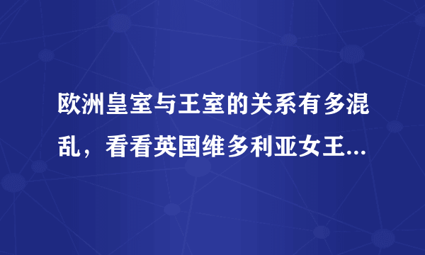 欧洲皇室与王室的关系有多混乱，看看英国维多利亚女王的九个子女