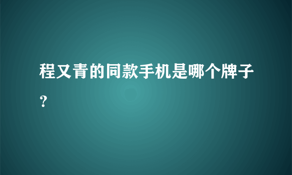 程又青的同款手机是哪个牌子？