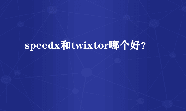 speedx和twixtor哪个好？