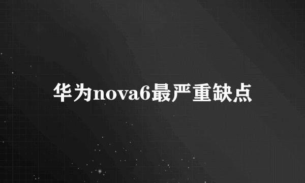 华为nova6最严重缺点