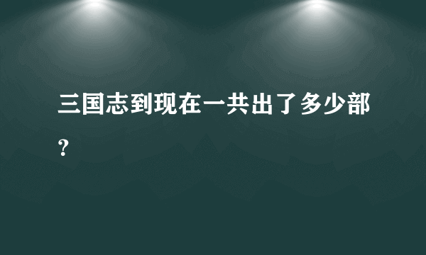 三国志到现在一共出了多少部？