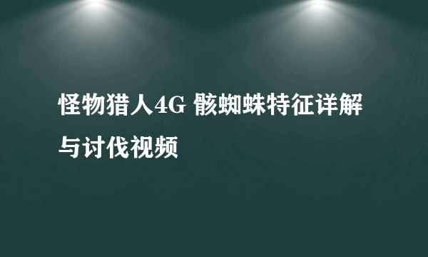 怪物猎人4G 骸蜘蛛特征详解与讨伐视频