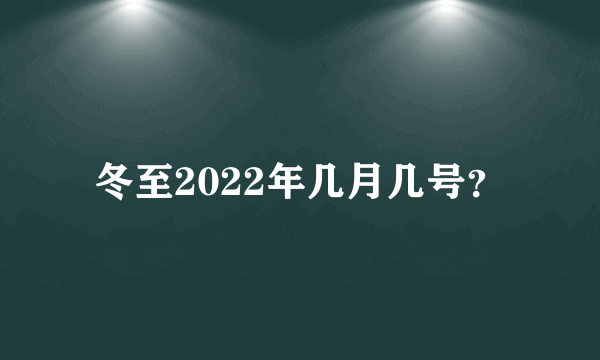 冬至2022年几月几号？