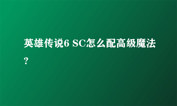 英雄传说6 SC怎么配高级魔法?