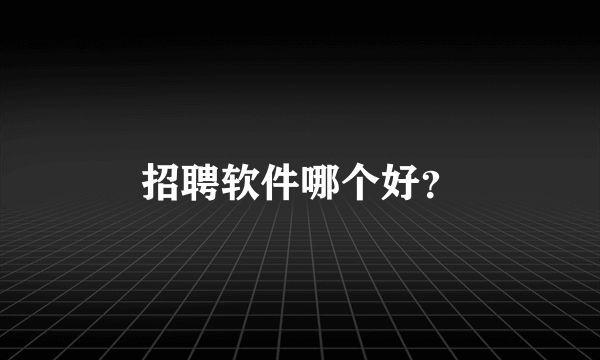 招聘软件哪个好？