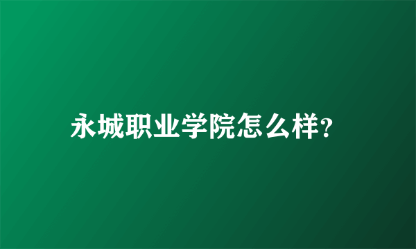 永城职业学院怎么样？