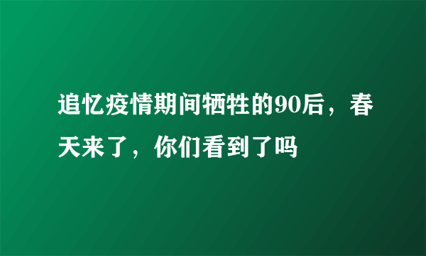 追忆疫情期间牺牲的90后，春天来了，你们看到了吗