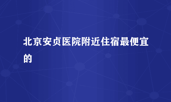 北京安贞医院附近住宿最便宜的