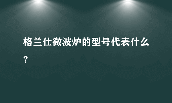 格兰仕微波炉的型号代表什么？