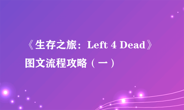 《生存之旅：Left 4 Dead》图文流程攻略（一）