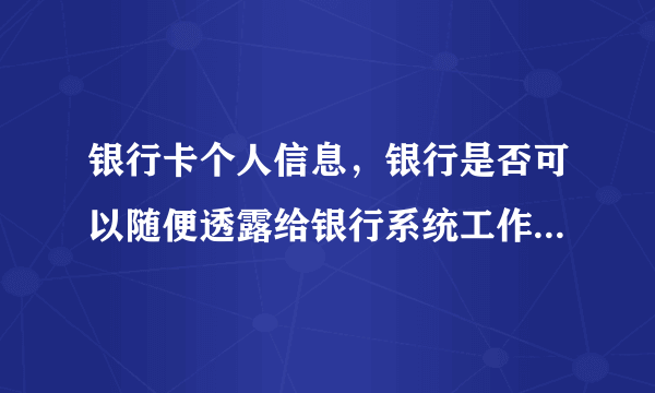 银行卡个人信息，银行是否可以随便透露给银行系统工作人员来推销银行产品？