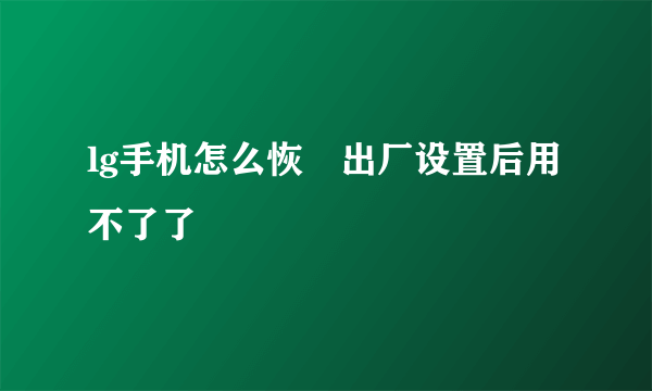 lg手机怎么恢復出厂设置后用不了了