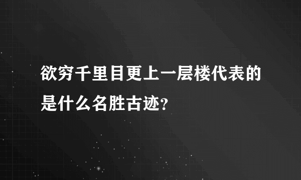 欲穷千里目更上一层楼代表的是什么名胜古迹？