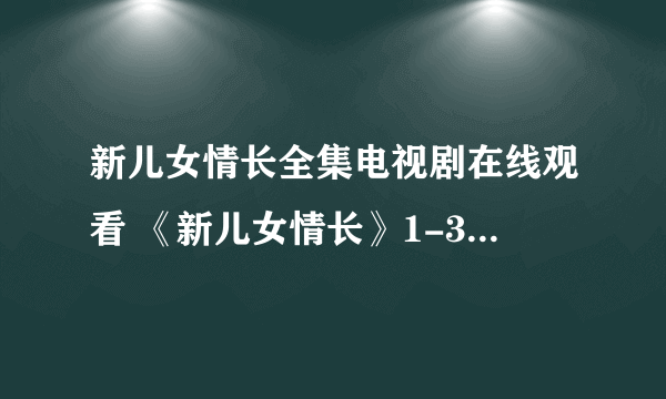 新儿女情长全集电视剧在线观看 《新儿女情长》1-35集大结局高清优酷视频