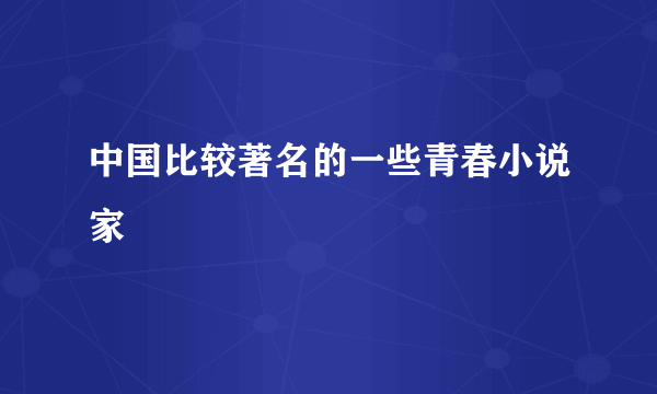 中国比较著名的一些青春小说家