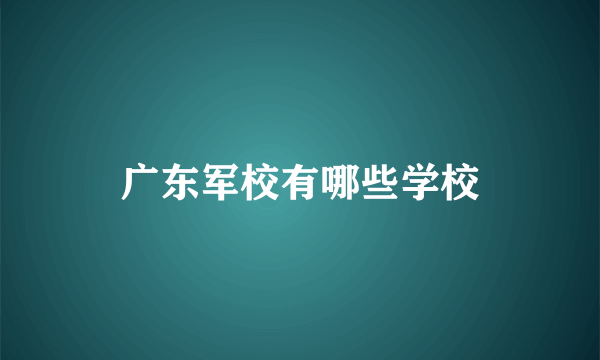 广东军校有哪些学校