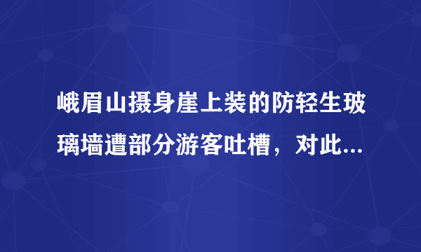 峨眉山摄身崖上装的防轻生玻璃墙遭部分游客吐槽，对此你咋看？