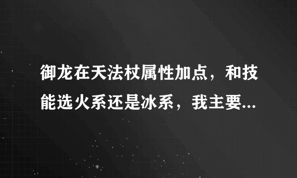 御龙在天法杖属性加点，和技能选火系还是冰系，我主要打怪  最好详细点