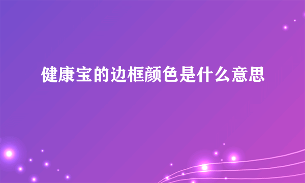 健康宝的边框颜色是什么意思