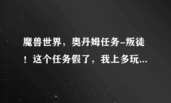 魔兽世界，奥丹姆任务-叛徒！这个任务假了，我上多玩看，说是点那个花，我怎么不能点？？？？