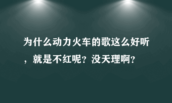 为什么动力火车的歌这么好听，就是不红呢？没天理啊？