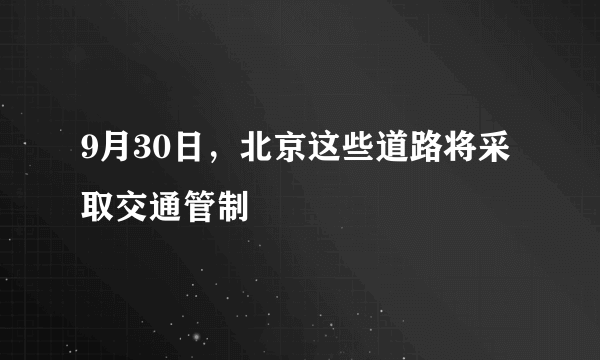 9月30日，北京这些道路将采取交通管制