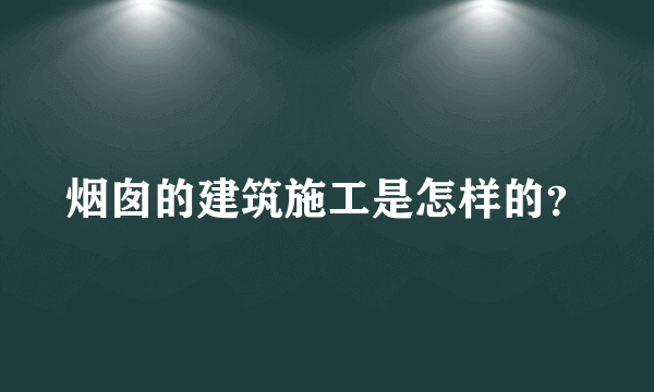 烟囱的建筑施工是怎样的？