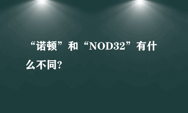 “诺顿”和“NOD32”有什么不同?