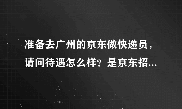 准备去广州的京东做快递员，请问待遇怎么样？是京东招聘还是第三方呢？海珠区赤岗琶洲等附近有点找人吗？