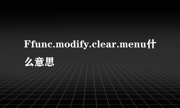 Ffunc.modify.clear.menu什么意思