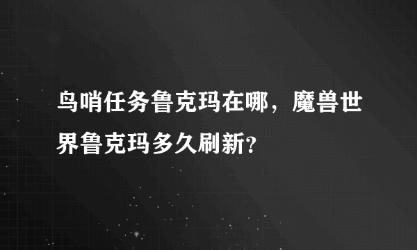 鸟哨任务鲁克玛在哪，魔兽世界鲁克玛多久刷新？