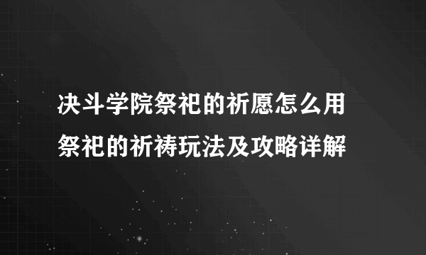 决斗学院祭祀的祈愿怎么用 祭祀的祈祷玩法及攻略详解