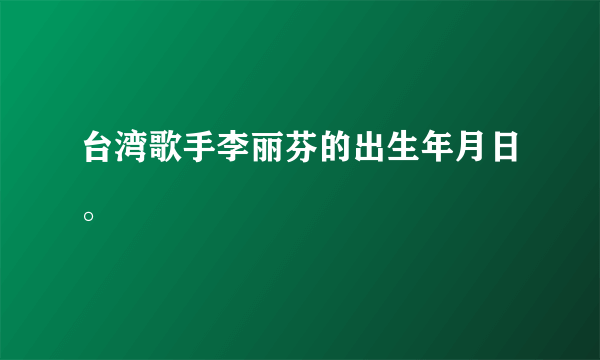 台湾歌手李丽芬的出生年月日。