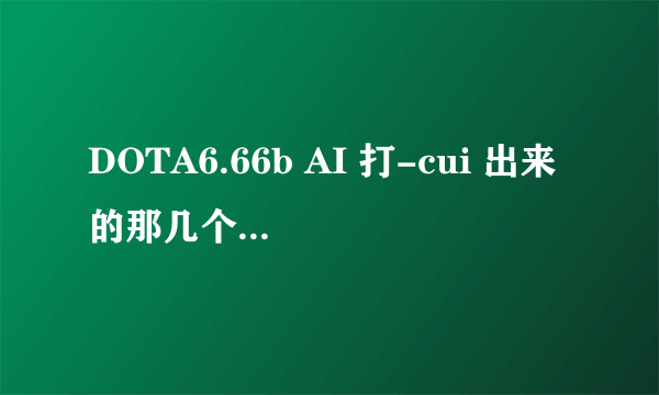 DOTA6.66b AI 打-cui 出来的那几个指令分别是什么?