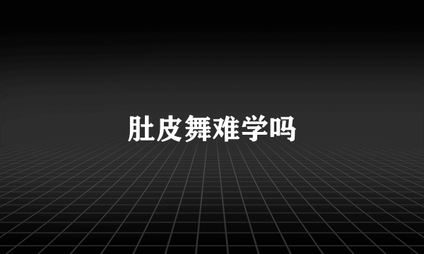 肚皮舞难学吗