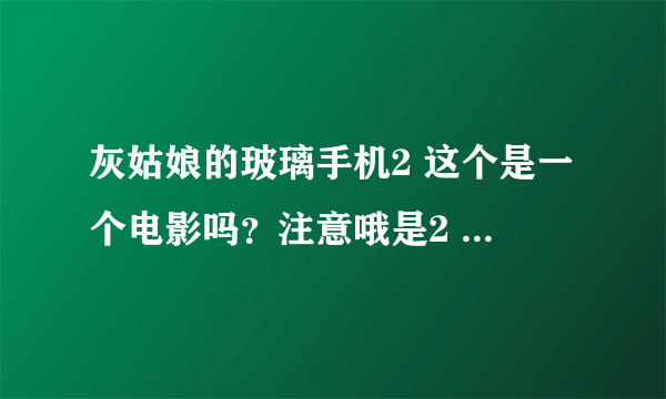 灰姑娘的玻璃手机2 这个是一个电影吗？注意哦是2 。我怎么找不到。还有听说2中有赛琳娜，是真的吗？