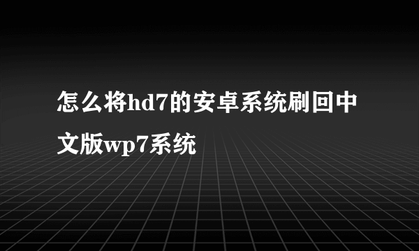 怎么将hd7的安卓系统刷回中文版wp7系统