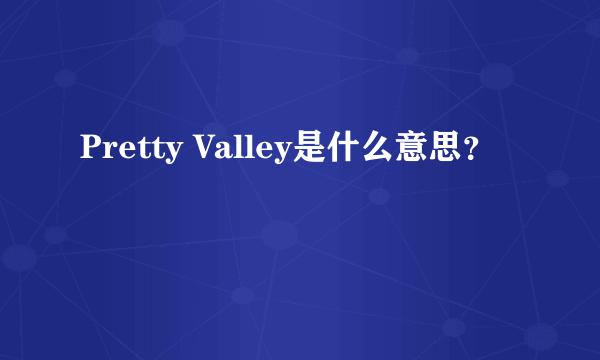 Pretty Valley是什么意思？