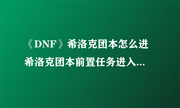 《DNF》希洛克团本怎么进 希洛克团本前置任务进入条件分析