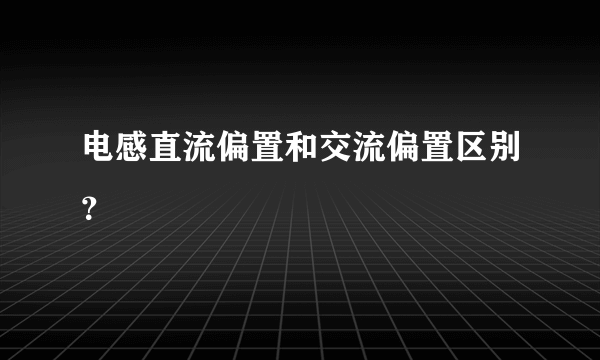 电感直流偏置和交流偏置区别？