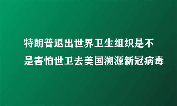 特朗普退出世界卫生组织是不是害怕世卫去美国溯源新冠病毒