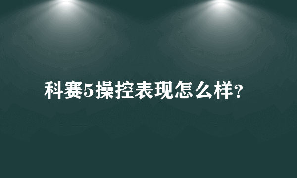 科赛5操控表现怎么样？