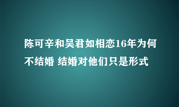 陈可辛和吴君如相恋16年为何不结婚 结婚对他们只是形式