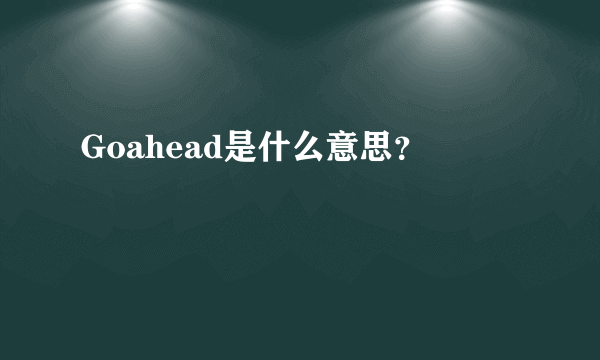 Goahead是什么意思？