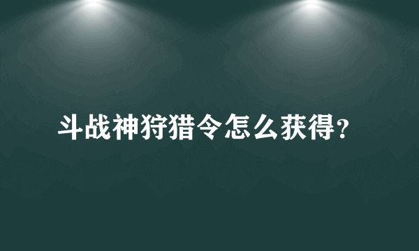 斗战神狩猎令怎么获得？