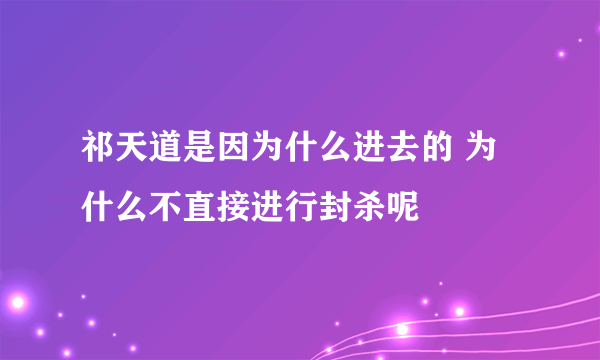 祁天道是因为什么进去的 为什么不直接进行封杀呢