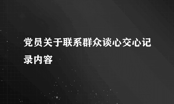 党员关于联系群众谈心交心记录内容