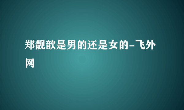 郑靓歆是男的还是女的-飞外网