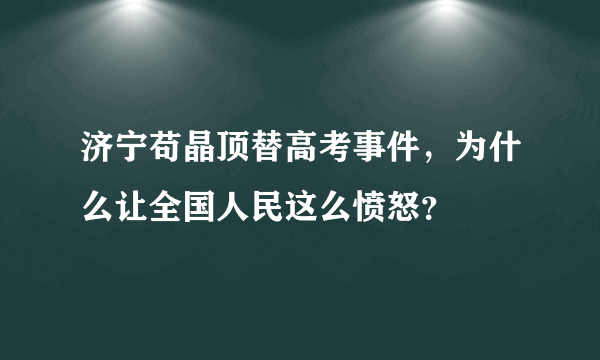 济宁苟晶顶替高考事件，为什么让全国人民这么愤怒？